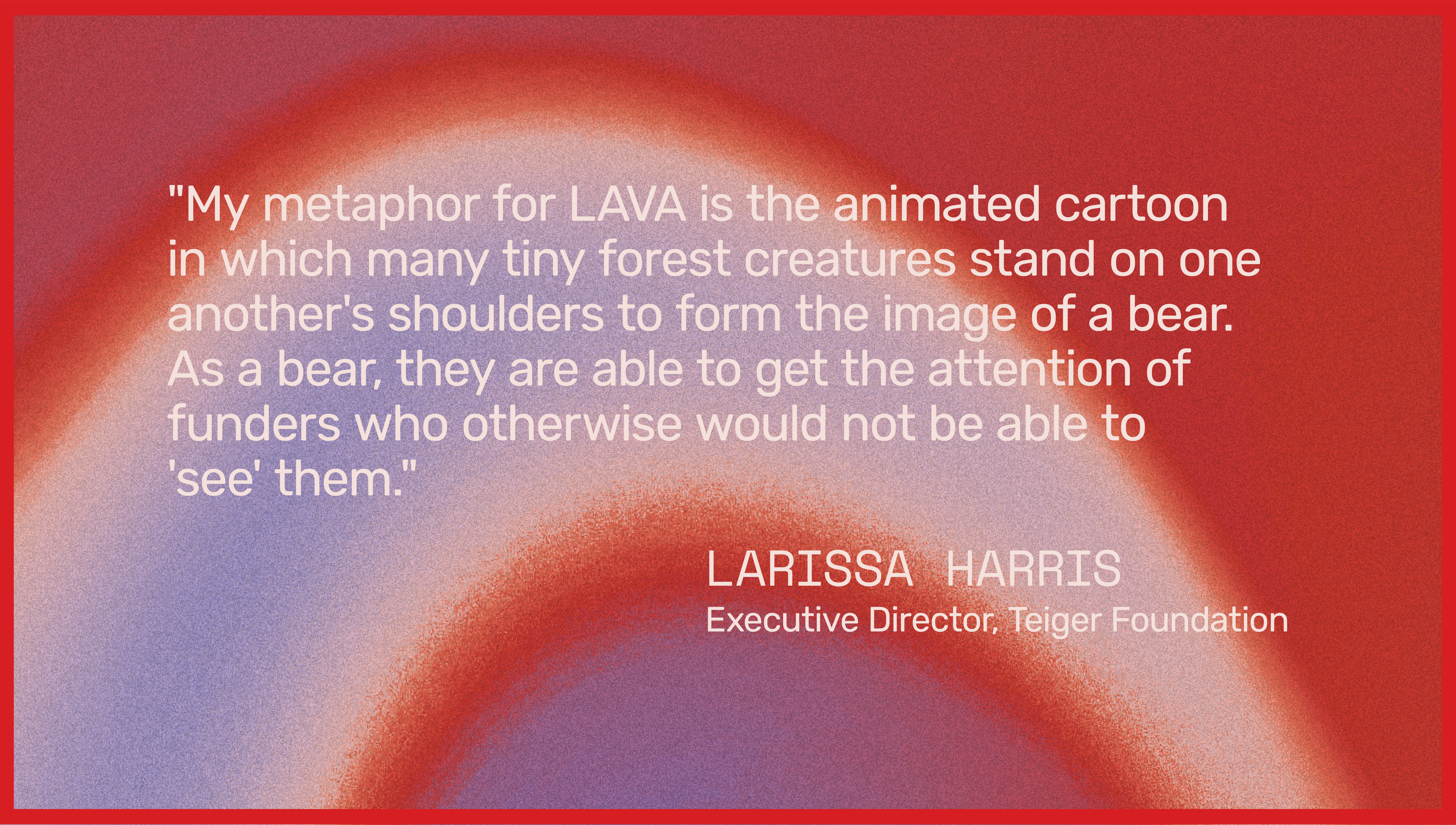 A banner abstract image of red blue and purple hues has a red boarder with text that reads a quote from Executive Director of Teiger Foundation Larissa Harris. 